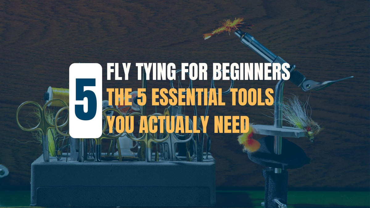 Fly Tying for Beginners: The 5 Essential Tools You Actually Need